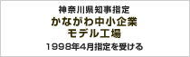 神奈川県知事指定　かながわ中小企業モデル工場　1998年4月指定を受ける